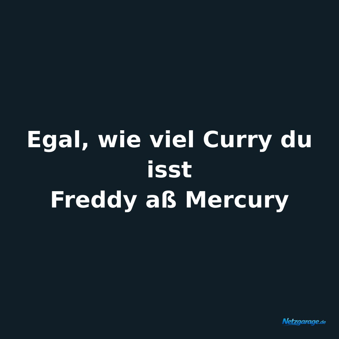 Egal, wie viel Curry du isst

Freddy aß Mercury