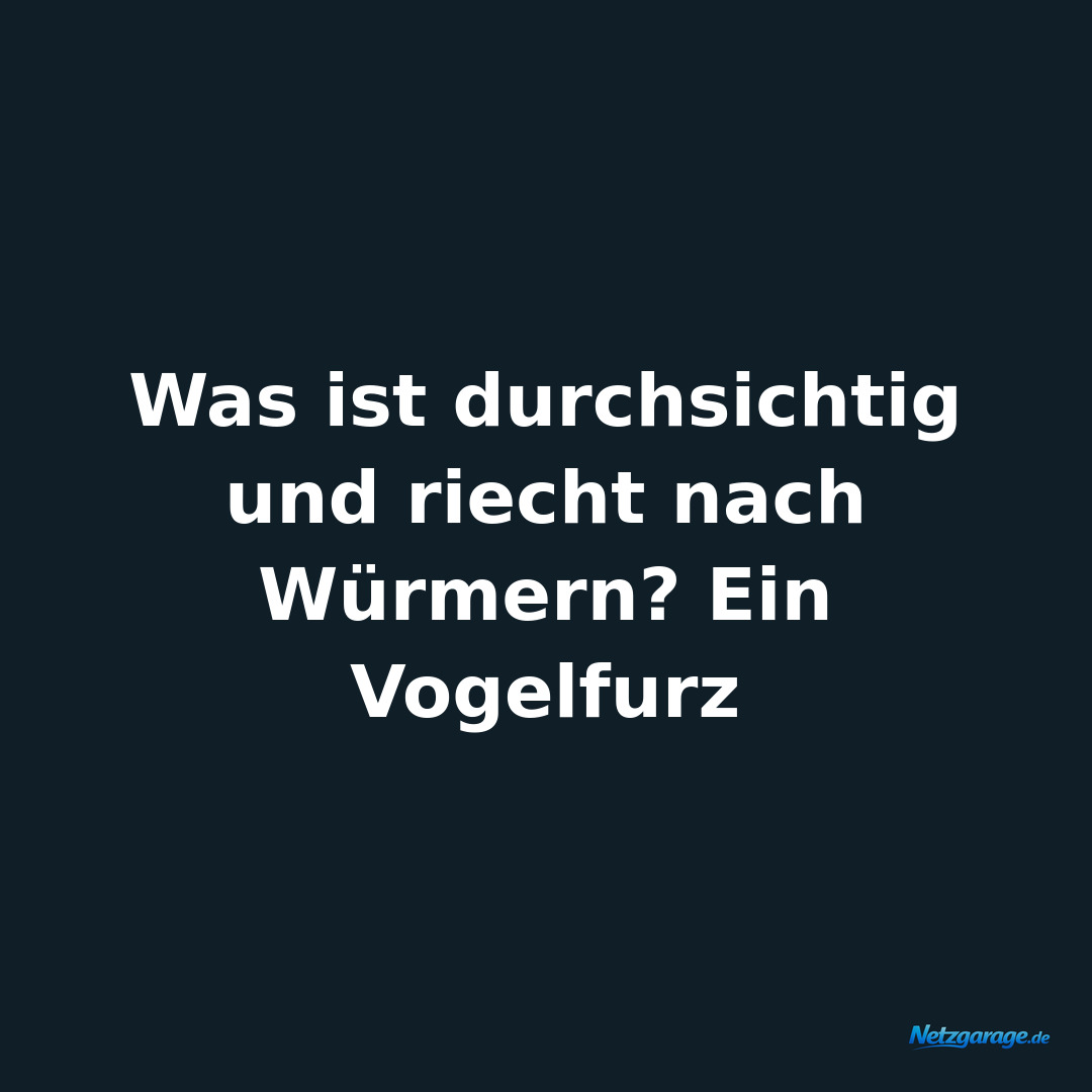 Was ist durchsichtig und riecht nach Würmern? Ein Vogelfurz