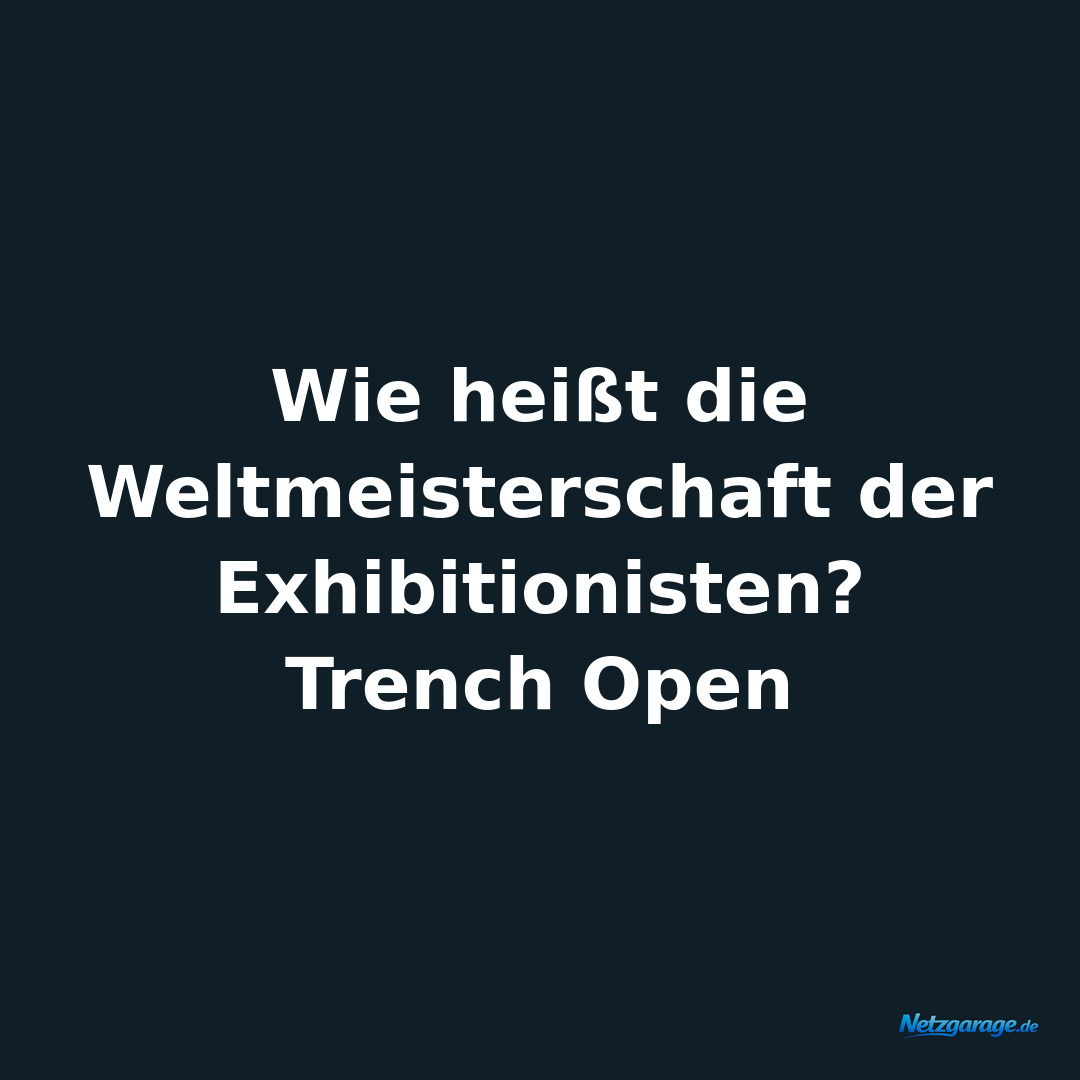 Wie heißt die Weltmeisterschaft der Exhibitionisten?

Trench Open